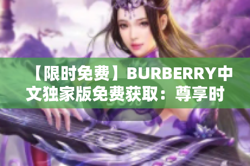 【限时免费】BURBERRY中文独家版免费获取：尊享时尚魅力