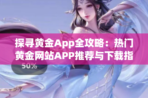 探寻黄金App全攻略：热门黄金网站APP推荐与下载指南