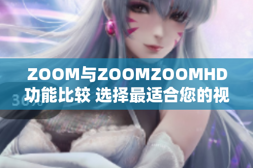 ZOOM与ZOOMZOOMHD功能比较 选择最适合您的视频会议平台