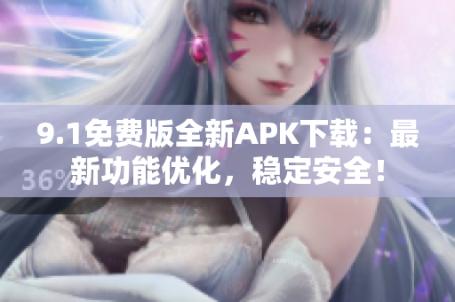 9.1免费版全新APK下载：最新功能优化，稳定安全！