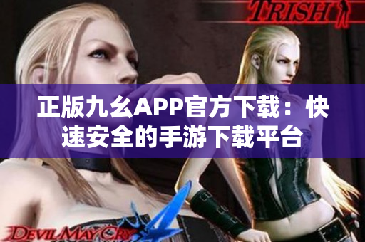 正版九幺APP官方下载：快速安全的手游下载平台