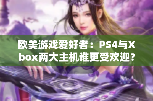 欧美游戏爱好者：PS4与Xbox两大主机谁更受欢迎？