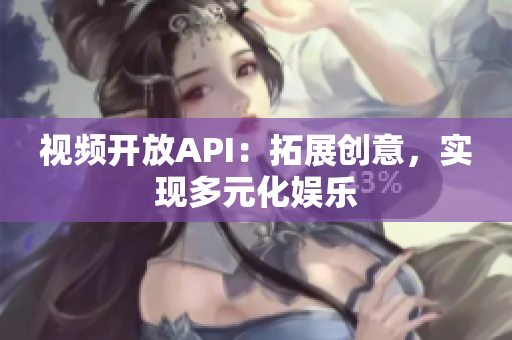 视频开放API：拓展创意，实现多元化娱乐