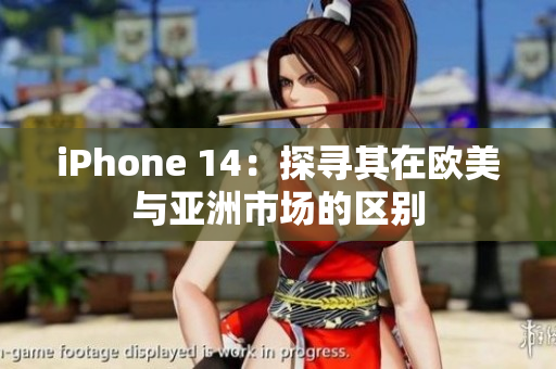 iPhone 14：探寻其在欧美与亚洲市场的区别