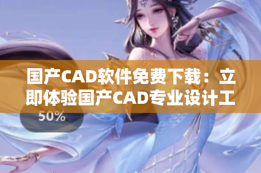 国产CAD软件免费下载：立即体验国产CAD专业设计工具