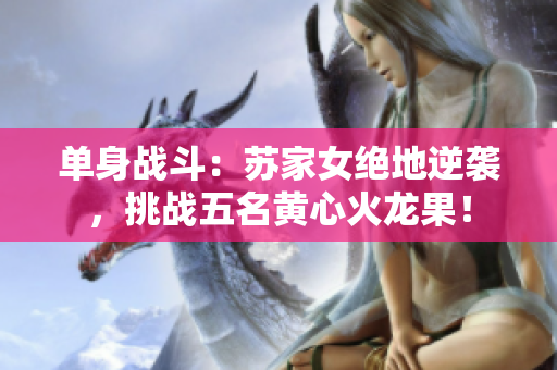 单身战斗：苏家女绝地逆袭，挑战五名黄心火龙果！