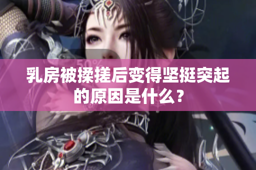 乳房被揉搓后变得坚挺突起的原因是什么？