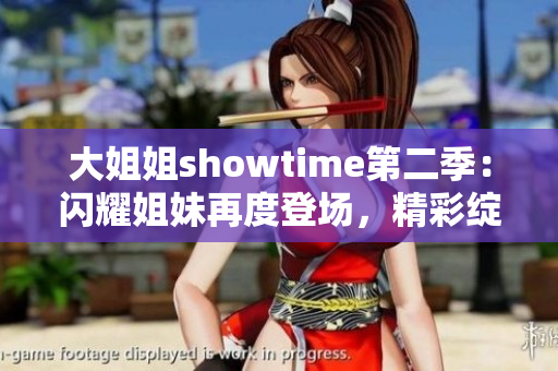 大姐姐showtime第二季：闪耀姐妹再度登场，精彩绽放