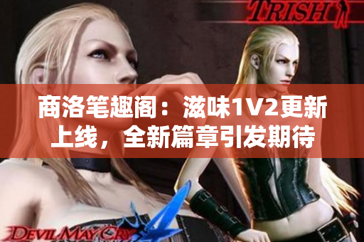 商洛笔趣阁：滋味1V2更新上线，全新篇章引发期待