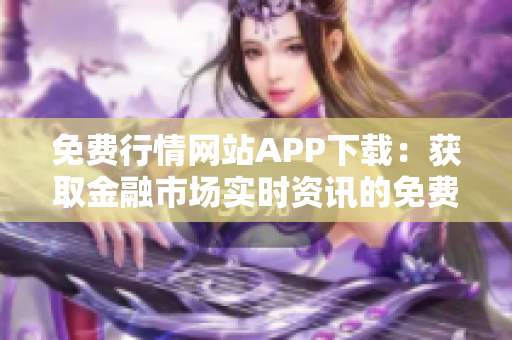 免费行情网站APP下载：获取金融市场实时资讯的免费途径