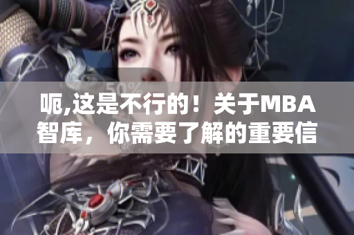 呃,这是不行的！关于MBA智库，你需要了解的重要信息