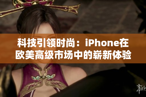 科技引领时尚：iPhone在欧美高级市场中的崭新体验