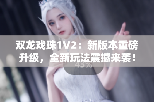 双龙戏珠1V2：新版本重磅升级，全新玩法震撼来袭！