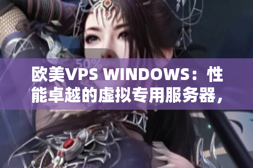 欧美VPS WINDOWS：性能卓越的虚拟专用服务器，助力您的项目高效运转