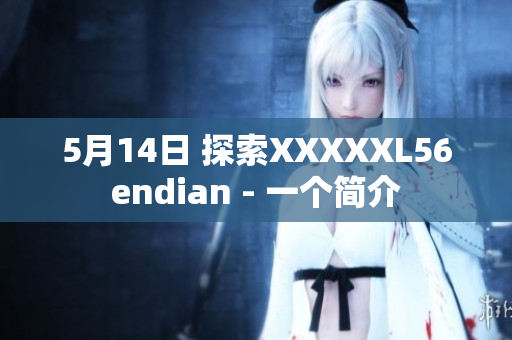 5月14日 探索XXXXXL56endian - 一个简介