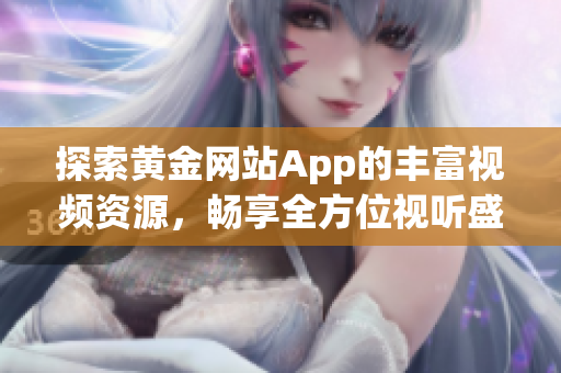 探索黄金网站App的丰富视频资源，畅享全方位视听盛宴