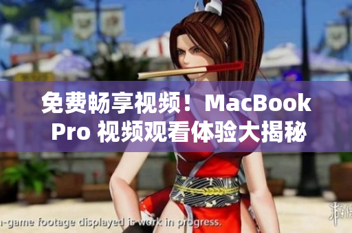 免费畅享视频！MacBook Pro 视频观看体验大揭秘