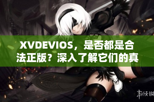 XVDEVIOS，是否都是合法正版？深入了解它们的真实授权情况