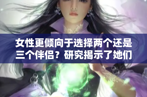 女性更倾向于选择两个还是三个伴侣？研究揭示了她们的偏好