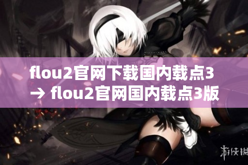 flou2官网下载国内载点3 → flou2官网国内载点3版下载链接