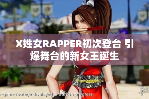 X姓女RAPPER初次登台 引爆舞台的新女王诞生