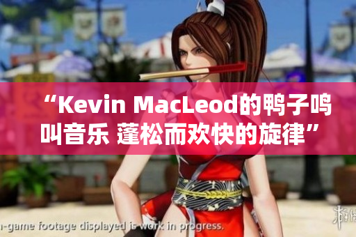 “Kevin MacLeod的鸭子鸣叫音乐 蓬松而欢快的旋律”