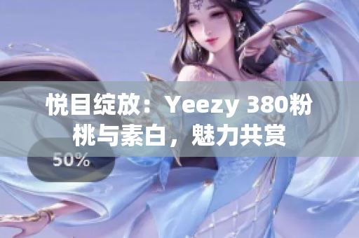 悦目绽放：Yeezy 380粉桃与素白，魅力共赏