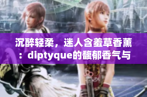 沉醉轻柔，迷人含羞草香薰：diptyque的馥郁香气与艺术融合