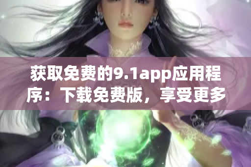 获取免费的9.1app应用程序：下载免费版，享受更多便利