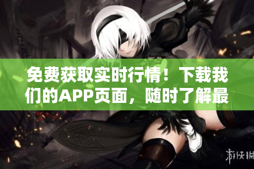 免费获取实时行情！下载我们的APP页面，随时了解最新股市动态！