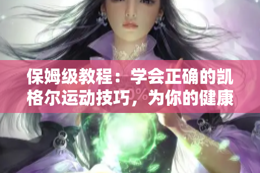 保姆级教程：学会正确的凯格尔运动技巧，为你的健康和幸福加油