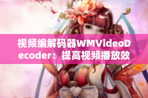 视频编解码器WMVideoDecoder：提高视频播放效率的关键