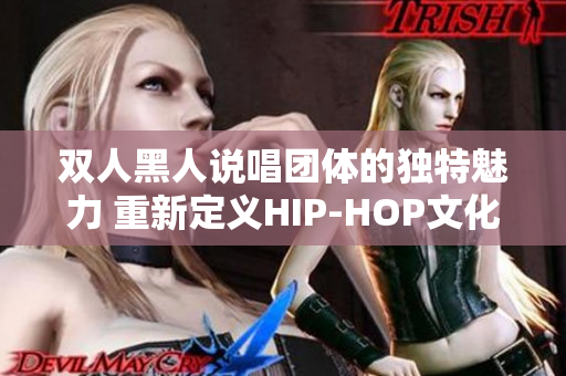 双人黑人说唱团体的独特魅力 重新定义HIP-HOP文化