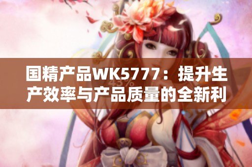 国精产品WK5777：提升生产效率与产品质量的全新利器