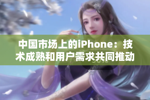 中国市场上的iPhone：技术成熟和用户需求共同推动的发展历程