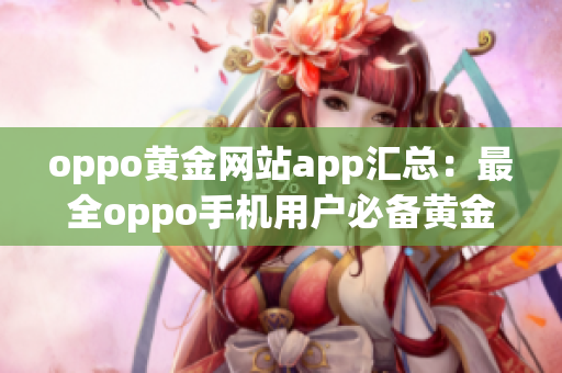 oppo黄金网站app汇总：最全oppo手机用户必备黄金应用大集合