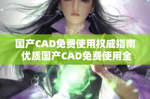 国产CAD免费使用权威指南 优质国产CAD免费使用全攻略