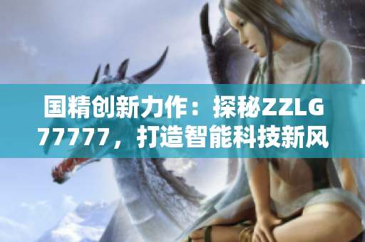 国精创新力作：探秘ZZLG77777，打造智能科技新风向