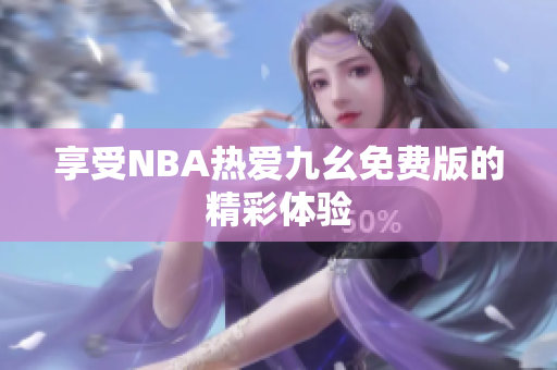 享受NBA热爱九幺免费版的精彩体验