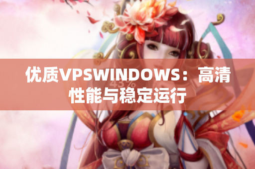 优质VPSWINDOWS：高清性能与稳定运行