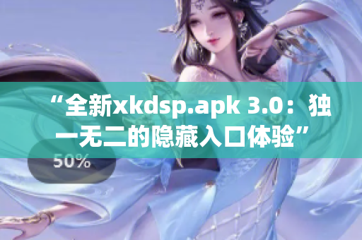 “全新xkdsp.apk 3.0：独一无二的隐藏入口体验”