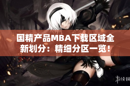 国精产品MBA下载区域全新划分：精细分区一览！