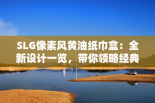 SLG像素风黄油纸巾盒：全新设计一览，带你领略经典游戏风格