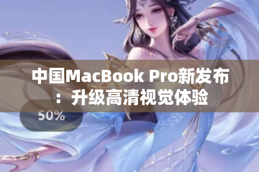 中国MacBook Pro新发布：升级高清视觉体验