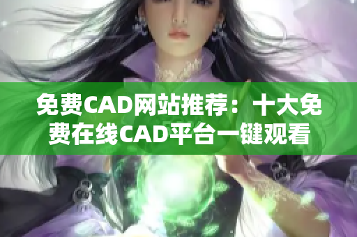 免费CAD网站推荐：十大免费在线CAD平台一键观看