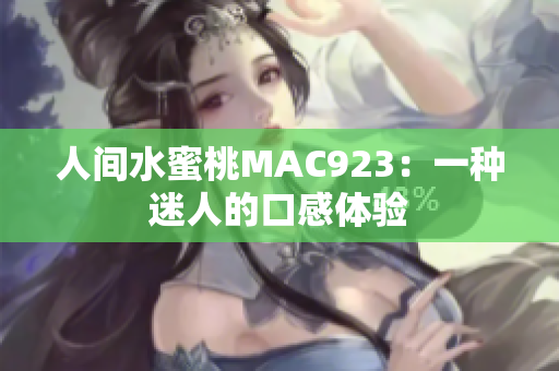 人间水蜜桃MAC923：一种迷人的口感体验