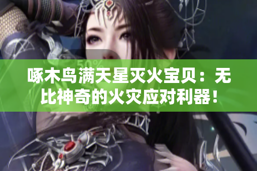 啄木鸟满天星灭火宝贝：无比神奇的火灾应对利器！