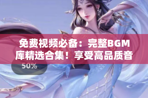 免费视频必备：完整BGM库精选合集！享受高品质音乐，助力内容制作。