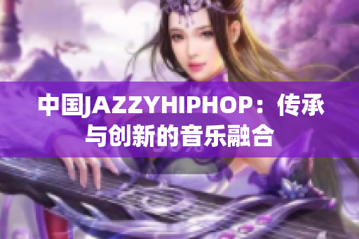 中国JAZZYHIPHOP：传承与创新的音乐融合