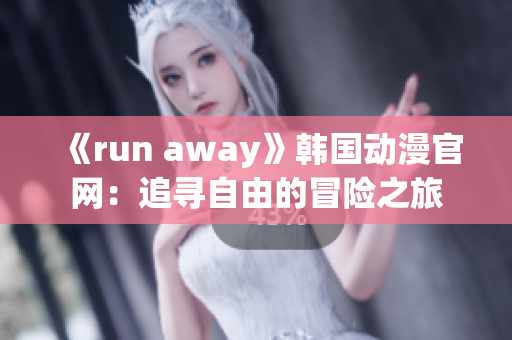 《run away》韩国动漫官网：追寻自由的冒险之旅